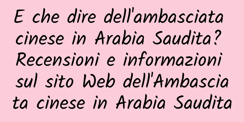 E che dire dell'ambasciata cinese in Arabia Saudita? Recensioni e informazioni sul sito Web dell'Ambasciata cinese in Arabia Saudita