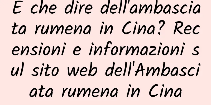 E che dire dell'ambasciata rumena in Cina? Recensioni e informazioni sul sito web dell'Ambasciata rumena in Cina