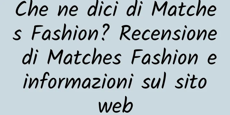 Che ne dici di Matches Fashion? Recensione di Matches Fashion e informazioni sul sito web