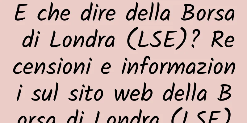 E che dire della Borsa di Londra (LSE)? Recensioni e informazioni sul sito web della Borsa di Londra (LSE)