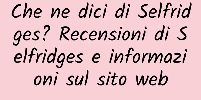 Che ne dici di Selfridges? Recensioni di Selfridges e informazioni sul sito web