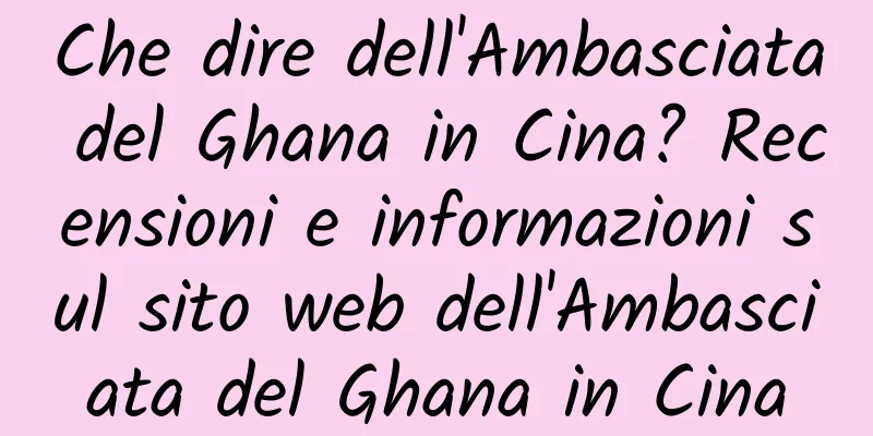 Che dire dell'Ambasciata del Ghana in Cina? Recensioni e informazioni sul sito web dell'Ambasciata del Ghana in Cina