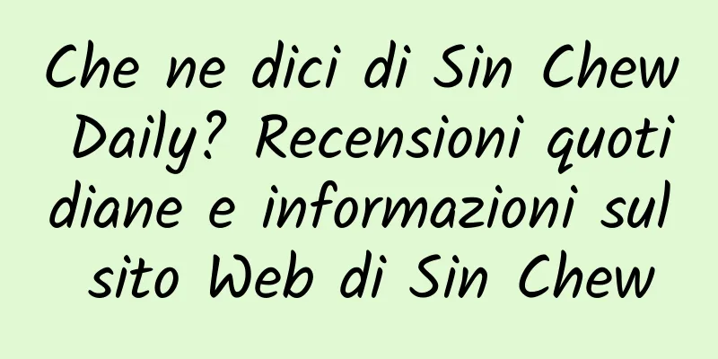 Che ne dici di Sin Chew Daily? Recensioni quotidiane e informazioni sul sito Web di Sin Chew
