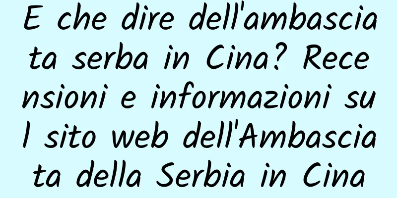 E che dire dell'ambasciata serba in Cina? Recensioni e informazioni sul sito web dell'Ambasciata della Serbia in Cina