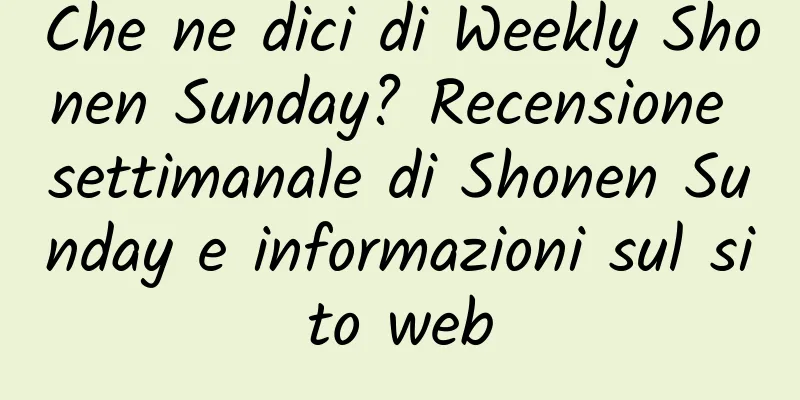Che ne dici di Weekly Shonen Sunday? Recensione settimanale di Shonen Sunday e informazioni sul sito web