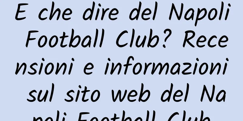 E che dire del Napoli Football Club? Recensioni e informazioni sul sito web del Napoli Football Club