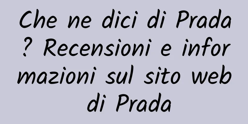 Che ne dici di Prada? Recensioni e informazioni sul sito web di Prada