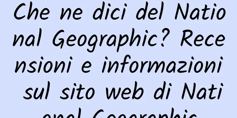 Che ne dici del National Geographic? Recensioni e informazioni sul sito web di National Geographic
