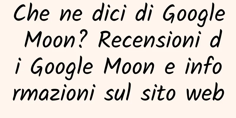Che ne dici di Google Moon? Recensioni di Google Moon e informazioni sul sito web