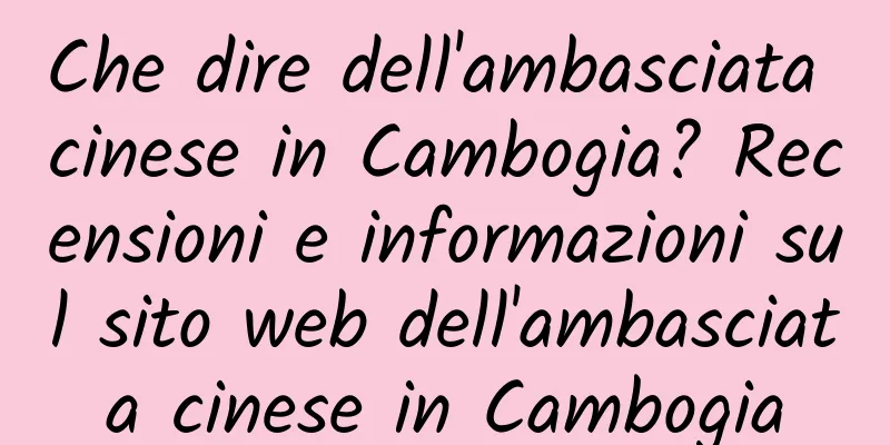 Che dire dell'ambasciata cinese in Cambogia? Recensioni e informazioni sul sito web dell'ambasciata cinese in Cambogia