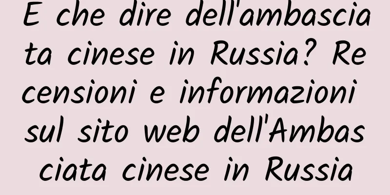 E che dire dell'ambasciata cinese in Russia? Recensioni e informazioni sul sito web dell'Ambasciata cinese in Russia
