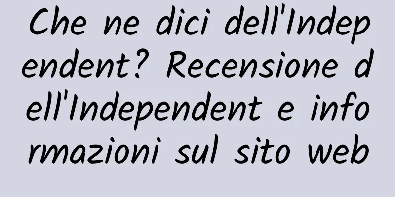 Che ne dici dell'Independent? Recensione dell'Independent e informazioni sul sito web