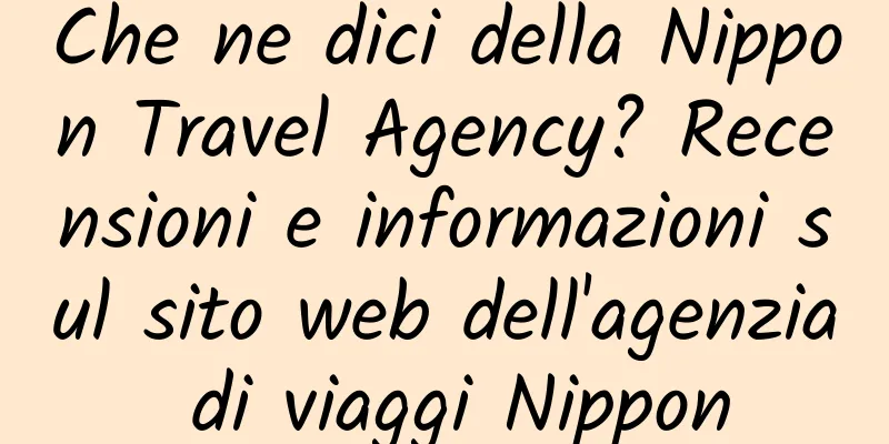 Che ne dici della Nippon Travel Agency? Recensioni e informazioni sul sito web dell'agenzia di viaggi Nippon