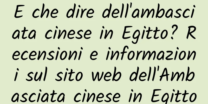 E che dire dell'ambasciata cinese in Egitto? Recensioni e informazioni sul sito web dell'Ambasciata cinese in Egitto