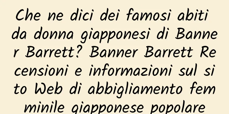 Che ne dici dei famosi abiti da donna giapponesi di Banner Barrett? Banner Barrett Recensioni e informazioni sul sito Web di abbigliamento femminile giapponese popolare