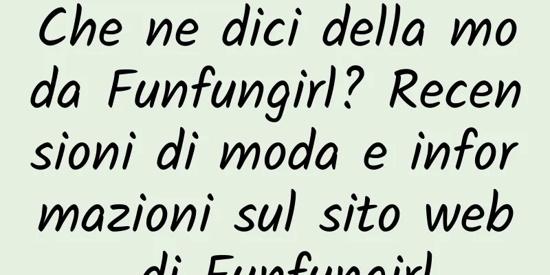 Che ne dici della moda Funfungirl? Recensioni di moda e informazioni sul sito web di Funfungirl