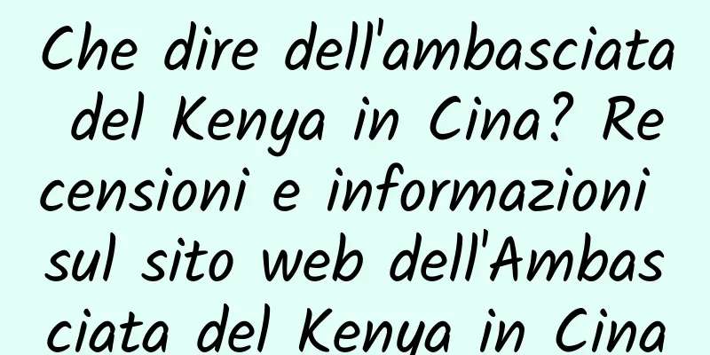 Che dire dell'ambasciata del Kenya in Cina? Recensioni e informazioni sul sito web dell'Ambasciata del Kenya in Cina