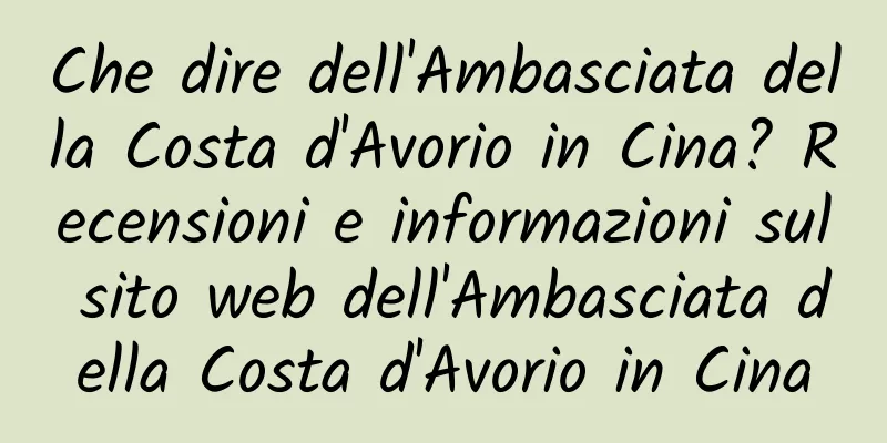 Che dire dell'Ambasciata della Costa d'Avorio in Cina? Recensioni e informazioni sul sito web dell'Ambasciata della Costa d'Avorio in Cina