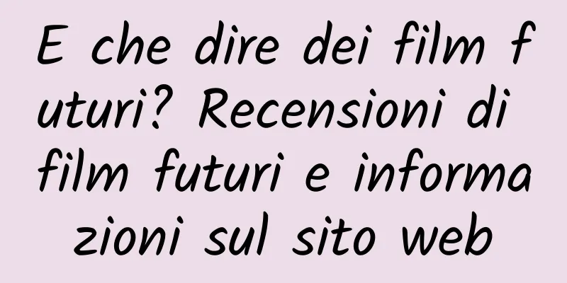 E che dire dei film futuri? Recensioni di film futuri e informazioni sul sito web