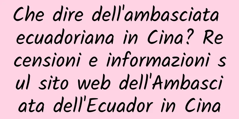 Che dire dell'ambasciata ecuadoriana in Cina? Recensioni e informazioni sul sito web dell'Ambasciata dell'Ecuador in Cina