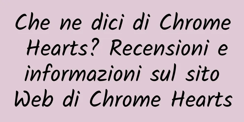 Che ne dici di Chrome Hearts? Recensioni e informazioni sul sito Web di Chrome Hearts