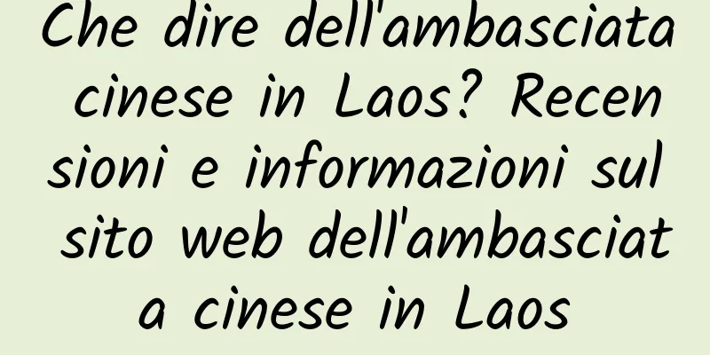 Che dire dell'ambasciata cinese in Laos? Recensioni e informazioni sul sito web dell'ambasciata cinese in Laos