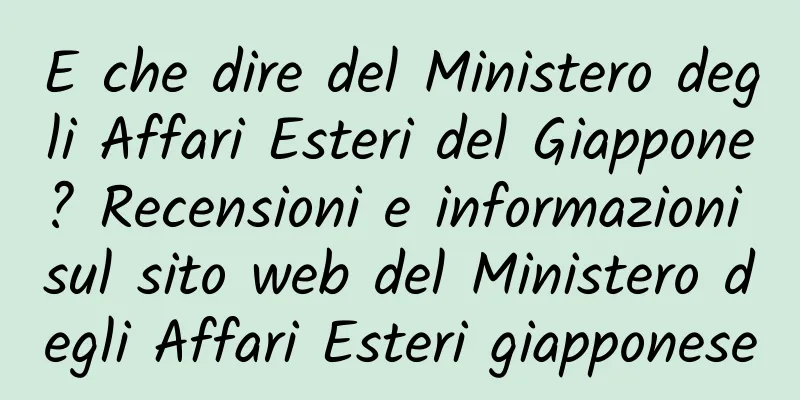 E che dire del Ministero degli Affari Esteri del Giappone? Recensioni e informazioni sul sito web del Ministero degli Affari Esteri giapponese