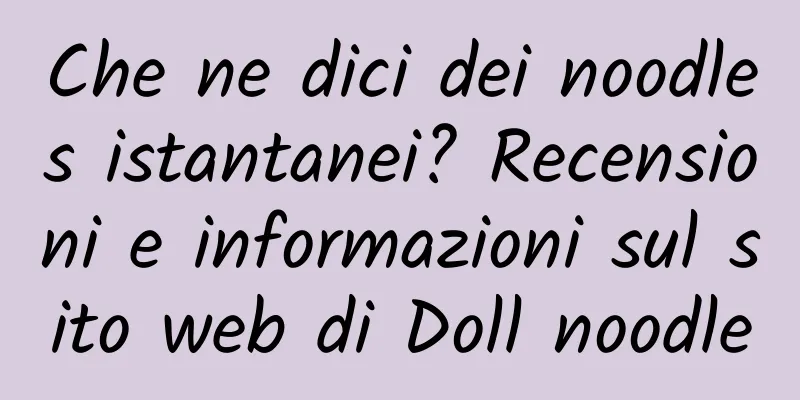 Che ne dici dei noodles istantanei? Recensioni e informazioni sul sito web di Doll noodle