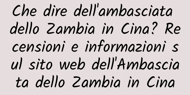 Che dire dell'ambasciata dello Zambia in Cina? Recensioni e informazioni sul sito web dell'Ambasciata dello Zambia in Cina