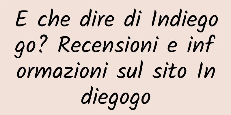E che dire di Indiegogo? Recensioni e informazioni sul sito Indiegogo