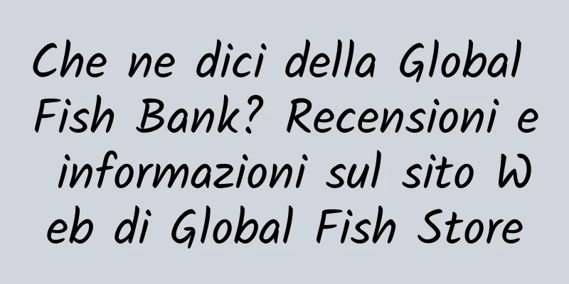 Che ne dici della Global Fish Bank? Recensioni e informazioni sul sito Web di Global Fish Store