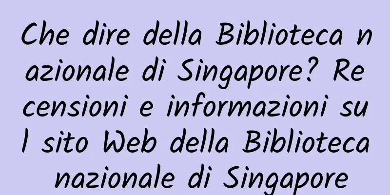 Che dire della Biblioteca nazionale di Singapore? Recensioni e informazioni sul sito Web della Biblioteca nazionale di Singapore