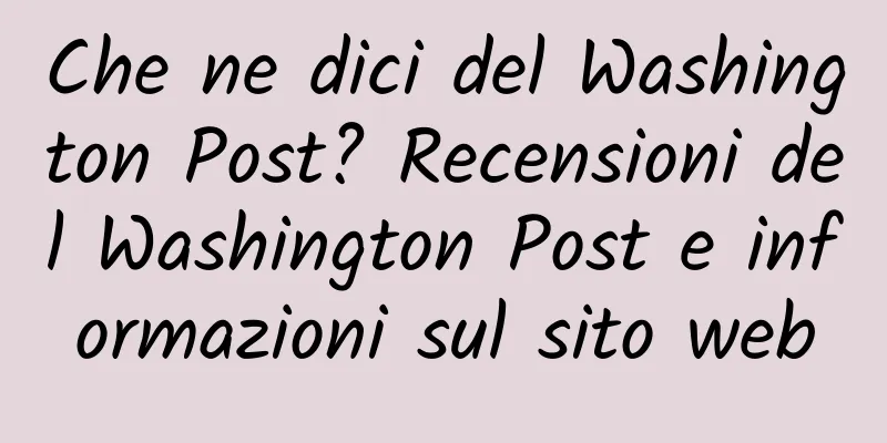 Che ne dici del Washington Post? Recensioni del Washington Post e informazioni sul sito web