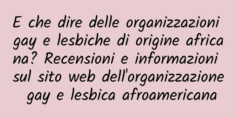 E che dire delle organizzazioni gay e lesbiche di origine africana? Recensioni e informazioni sul sito web dell'organizzazione gay e lesbica afroamericana