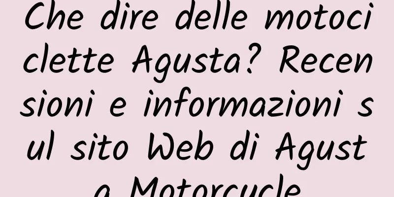 Che dire delle motociclette Agusta? Recensioni e informazioni sul sito Web di Agusta Motorcycle