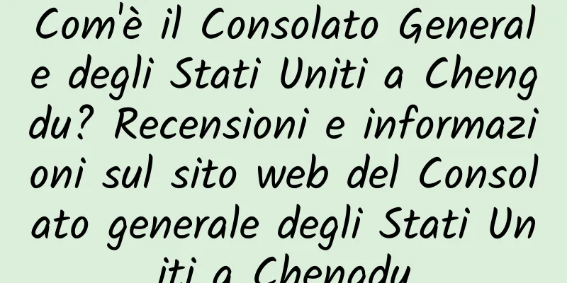 Com'è il Consolato Generale degli Stati Uniti a Chengdu? Recensioni e informazioni sul sito web del Consolato generale degli Stati Uniti a Chengdu