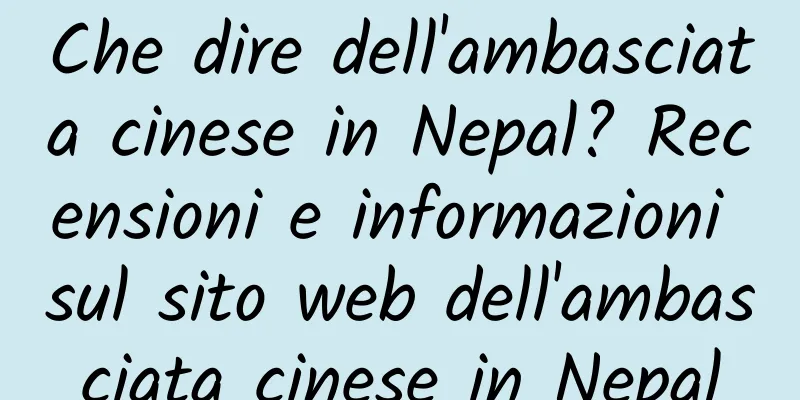 Che dire dell'ambasciata cinese in Nepal? Recensioni e informazioni sul sito web dell'ambasciata cinese in Nepal