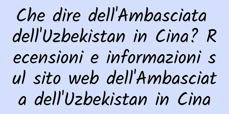 Che dire dell'Ambasciata dell'Uzbekistan in Cina? Recensioni e informazioni sul sito web dell'Ambasciata dell'Uzbekistan in Cina
