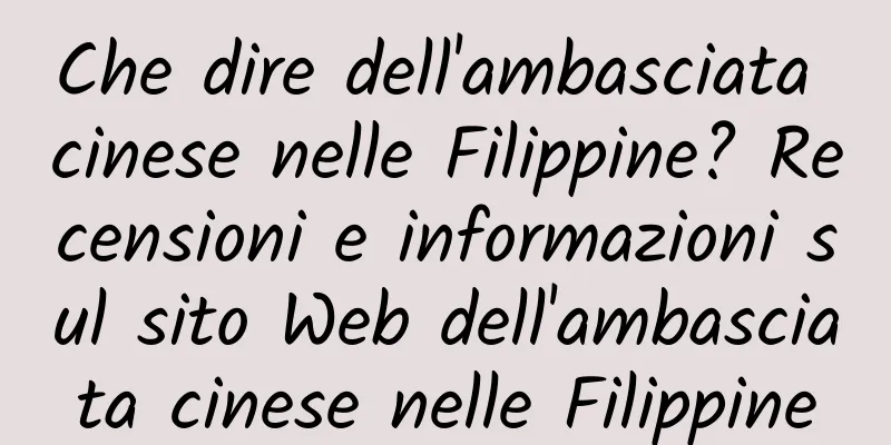 Che dire dell'ambasciata cinese nelle Filippine? Recensioni e informazioni sul sito Web dell'ambasciata cinese nelle Filippine