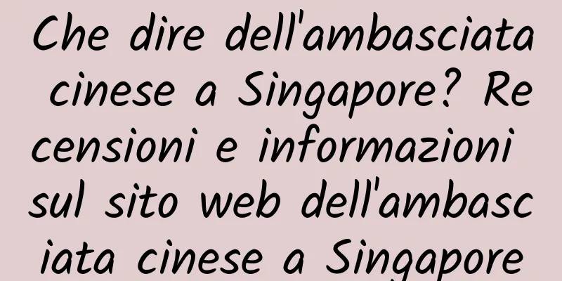 Che dire dell'ambasciata cinese a Singapore? Recensioni e informazioni sul sito web dell'ambasciata cinese a Singapore