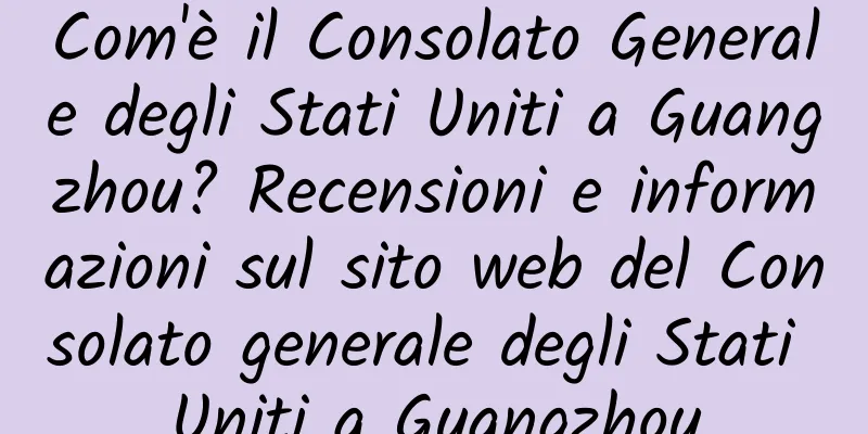 Com'è il Consolato Generale degli Stati Uniti a Guangzhou? Recensioni e informazioni sul sito web del Consolato generale degli Stati Uniti a Guangzhou