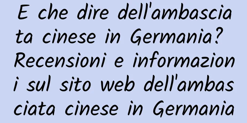 E che dire dell'ambasciata cinese in Germania? Recensioni e informazioni sul sito web dell'ambasciata cinese in Germania
