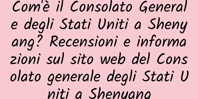 Com'è il Consolato Generale degli Stati Uniti a Shenyang? Recensioni e informazioni sul sito web del Consolato generale degli Stati Uniti a Shenyang