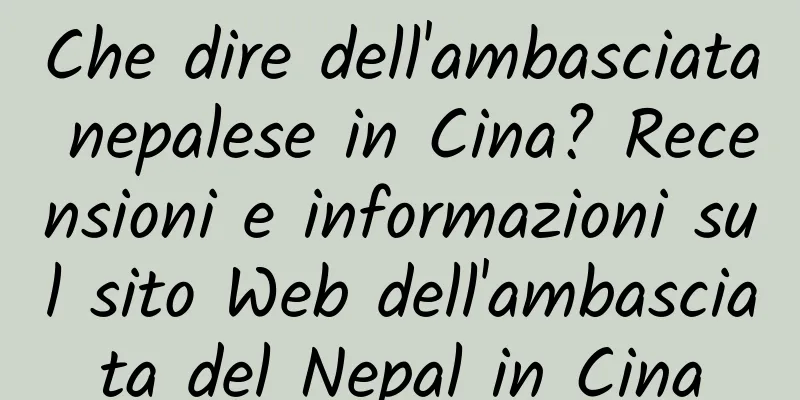 Che dire dell'ambasciata nepalese in Cina? Recensioni e informazioni sul sito Web dell'ambasciata del Nepal in Cina