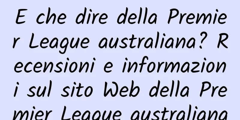 E che dire della Premier League australiana? Recensioni e informazioni sul sito Web della Premier League australiana