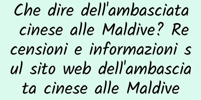 Che dire dell'ambasciata cinese alle Maldive? Recensioni e informazioni sul sito web dell'ambasciata cinese alle Maldive
