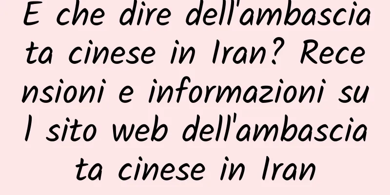 E che dire dell'ambasciata cinese in Iran? Recensioni e informazioni sul sito web dell'ambasciata cinese in Iran
