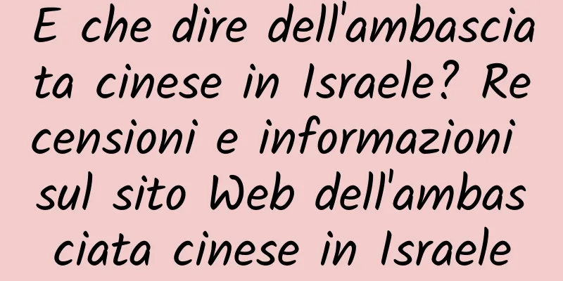 E che dire dell'ambasciata cinese in Israele? Recensioni e informazioni sul sito Web dell'ambasciata cinese in Israele