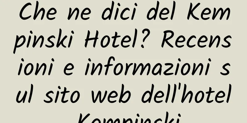Che ne dici del Kempinski Hotel? Recensioni e informazioni sul sito web dell'hotel Kempinski