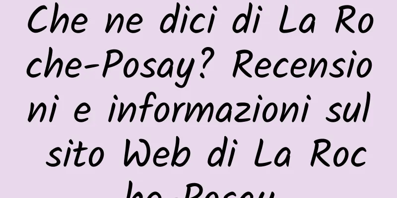 Che ne dici di La Roche-Posay? Recensioni e informazioni sul sito Web di La Roche-Posay